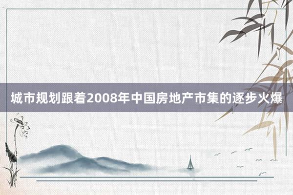 城市规划跟着2008年中国房地产市集的逐步火爆