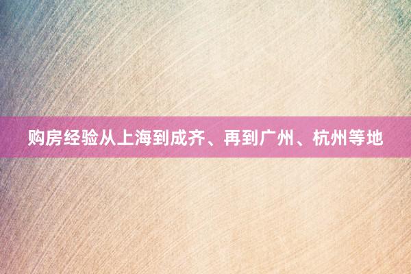 购房经验从上海到成齐、再到广州、杭州等地