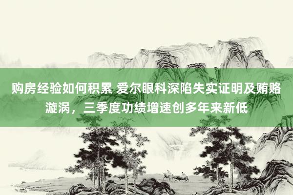 购房经验如何积累 爱尔眼科深陷失实证明及贿赂漩涡，三季度功绩增速创多年来新低