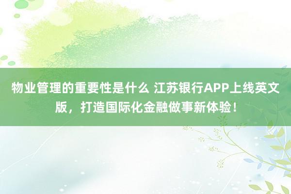 物业管理的重要性是什么 江苏银行APP上线英文版，打造国际化金融做事新体验！