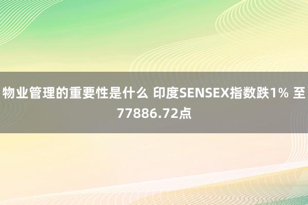 物业管理的重要性是什么 印度SENSEX指数跌1% 至77886.72点