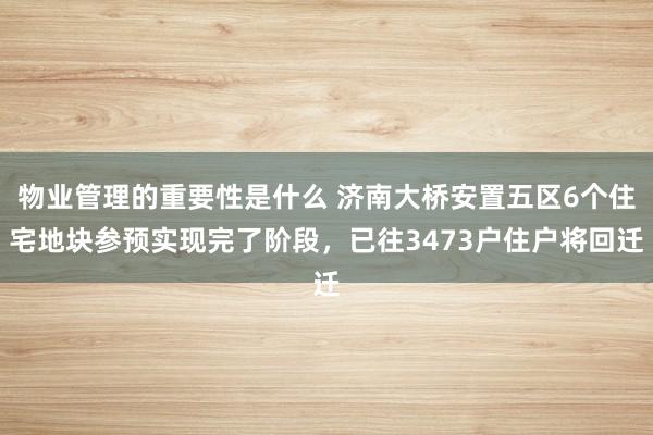 物业管理的重要性是什么 济南大桥安置五区6个住宅地块参预实现完了阶段，已往3473户住户将回迁