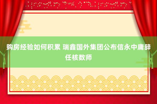 购房经验如何积累 瑞鑫国外集团公布信永中庸辞任核数师