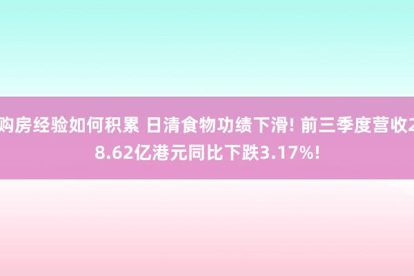 购房经验如何积累 日清食物功绩下滑! 前三季度营收28.62亿港元同比下跌3.17%!