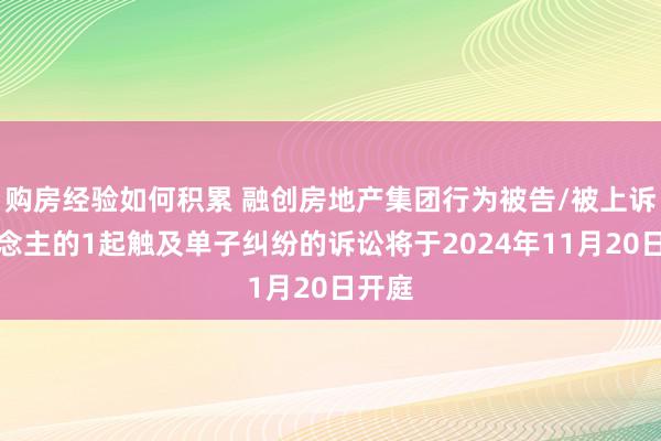 购房经验如何积累 融创房地产集团行为被告/被上诉东说念主的1起触及单子纠纷的诉讼将于2024年11月20日开庭