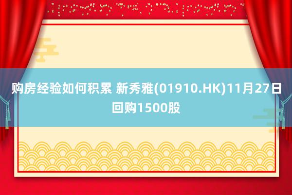 购房经验如何积累 新秀雅(01910.HK)11月27日回购1500股