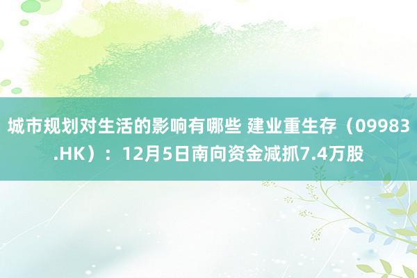 城市规划对生活的影响有哪些 建业重生存（09983.HK）：12月5日南向资金减抓7.4万股