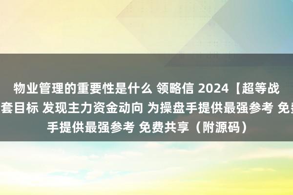 物业管理的重要性是什么 领略信 2024【超等战神 资金战法】全套目标 发现主力资金动向 为操盘手提供最强参考 免费共享（附源码）