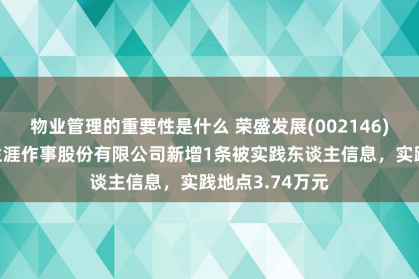 物业管理的重要性是什么 荣盛发展(002146)控股的荣万家生涯作事股份有限公司新增1条被实践东谈主信息，实践地点3.74万元