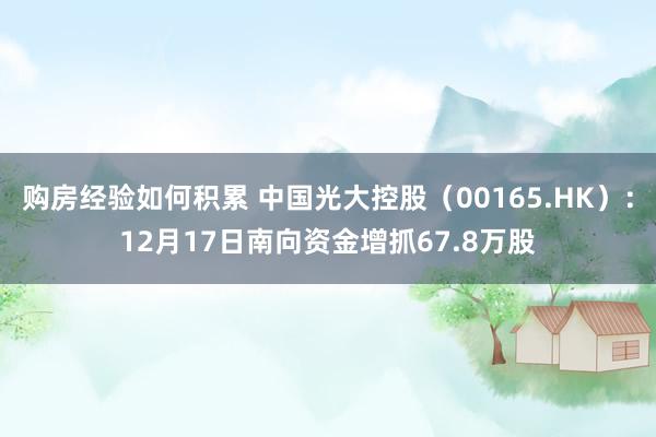 购房经验如何积累 中国光大控股（00165.HK）：12月17日南向资金增抓67.8万股