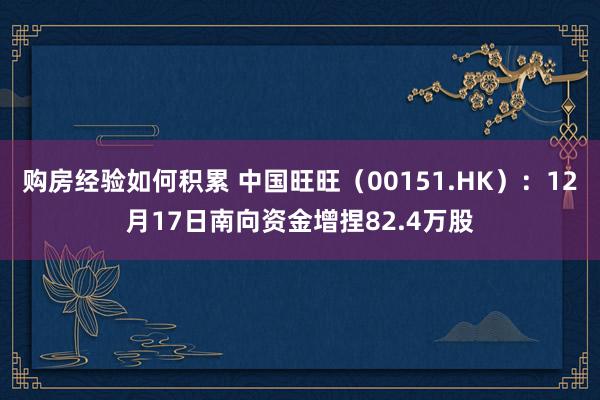 购房经验如何积累 中国旺旺（00151.HK）：12月17日南向资金增捏82.4万股