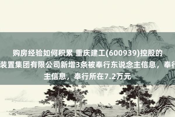 购房经验如何积累 重庆建工(600939)控股的重庆工业开辟装置集团有限公司新增3条被奉行东说念主信息，奉行所在7.2万元