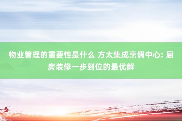 物业管理的重要性是什么 方太集成烹调中心: 厨房装修一步到位的最优解