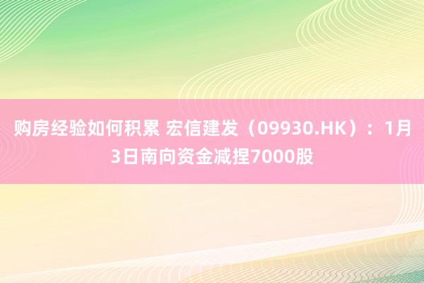 购房经验如何积累 宏信建发（09930.HK）：1月3日南向资金减捏7000股