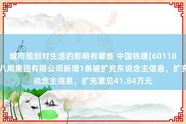 城市规划对生活的影响有哪些 中国铁建(601186)控股的中铁十八局集团有限公司新增1条被扩充东说念主信息，扩充意见41.84万元