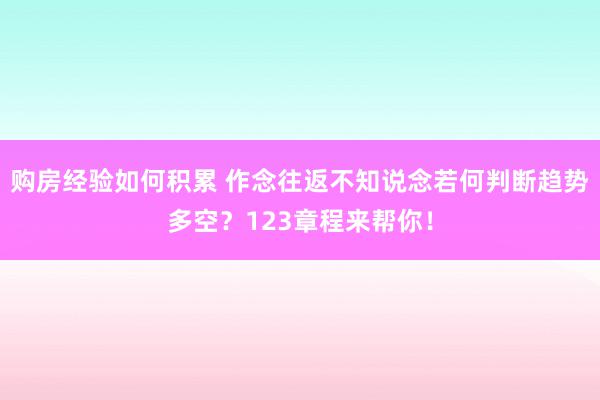 购房经验如何积累 作念往返不知说念若何判断趋势多空？123章程来帮你！