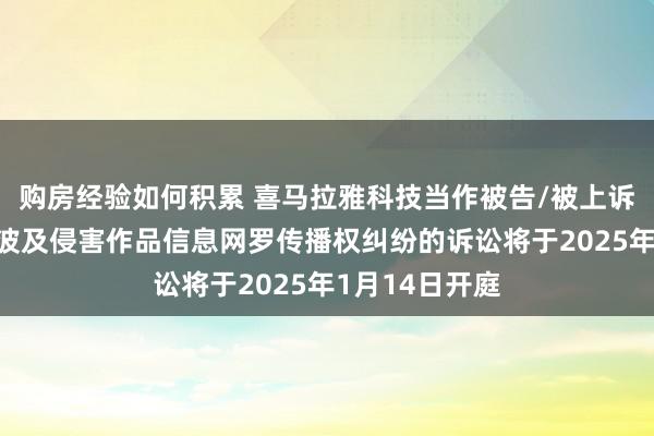 购房经验如何积累 喜马拉雅科技当作被告/被上诉东谈主的1起波及侵害作品信息网罗传播权纠纷的诉讼将于2025年1月14日开庭