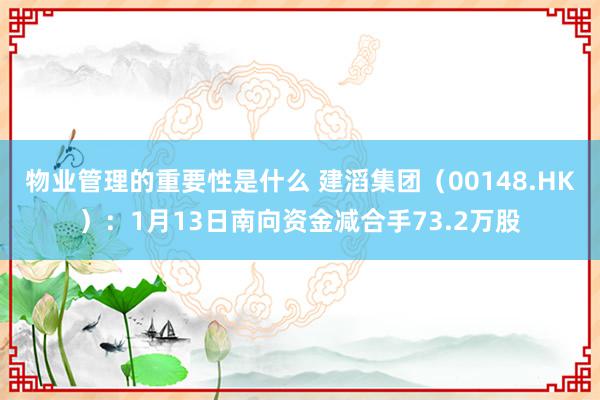 物业管理的重要性是什么 建滔集团（00148.HK）：1月13日南向资金减合手73.2万股