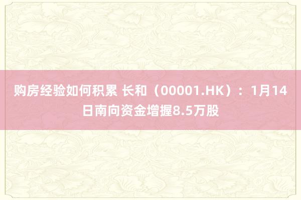 购房经验如何积累 长和（00001.HK）：1月14日南向资金增握8.5万股