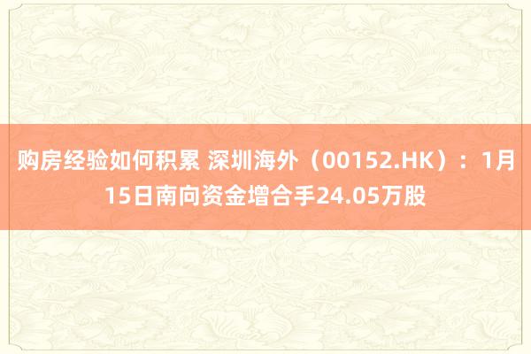 购房经验如何积累 深圳海外（00152.HK）：1月15日南向资金增合手24.05万股