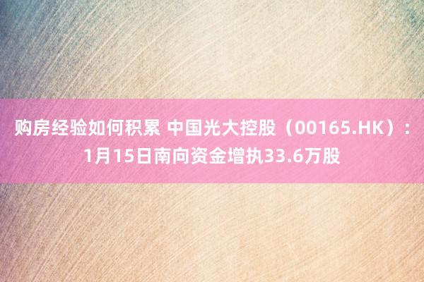 购房经验如何积累 中国光大控股（00165.HK）：1月15日南向资金增执33.6万股