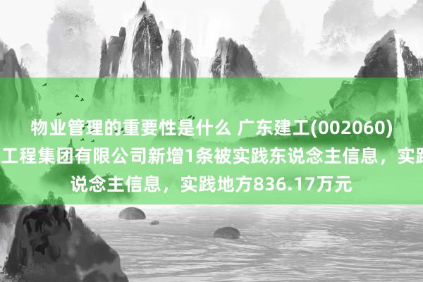 物业管理的重要性是什么 广东建工(002060)控股的广东省建筑工程集团有限公司新增1条被实践东说念主信息，实践地方836.17万元