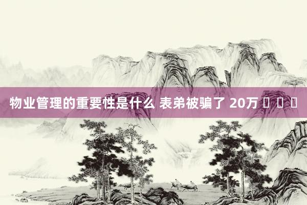 物业管理的重要性是什么 表弟被骗了 20万 ​​​