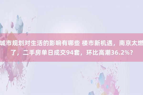 城市规划对生活的影响有哪些 楼市新机遇，南京太燃了，二手房单日成交94套，环比高潮36.2%？