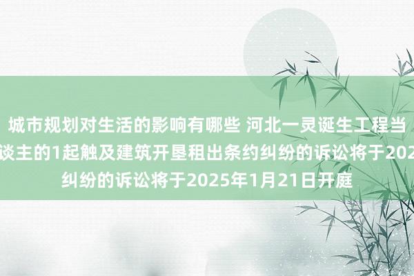 城市规划对生活的影响有哪些 河北一灵诞生工程当作被告/被上诉东谈主的1起触及建筑开垦租出条约纠纷的诉讼将于2025年1月21日开庭