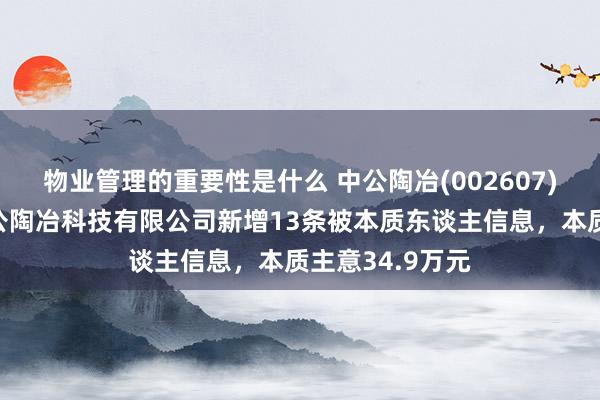 物业管理的重要性是什么 中公陶冶(002607)控股的北京中公陶冶科技有限公司新增13条被本质东谈主信息，本质主意34.9万元