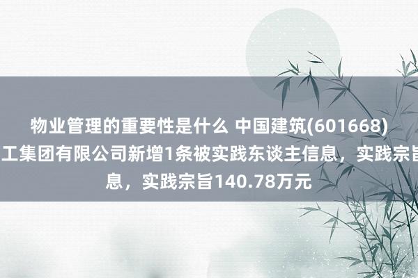 物业管理的重要性是什么 中国建筑(601668)参股的中建科工集团有限公司新增1条被实践东谈主信息，实践宗旨140.78万元