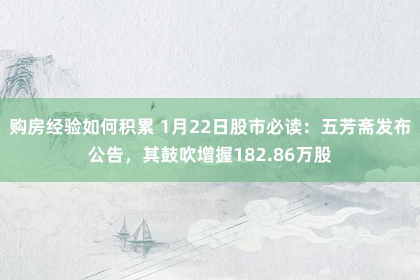 购房经验如何积累 1月22日股市必读：五芳斋发布公告，其鼓吹增握182.86万股