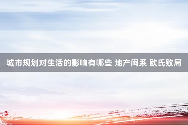 城市规划对生活的影响有哪些 地产闽系 欧氏败局