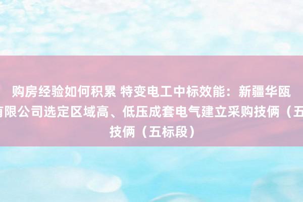 购房经验如何积累 特变电工中标效能：新疆华瓯矿业有限公司选定区域高、低压成套电气建立采购技俩（五标段）