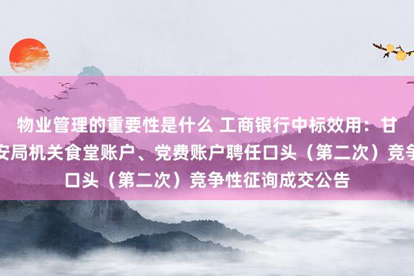 物业管理的重要性是什么 工商银行中标效用：甘孜藏族自治州公安局机关食堂账户、党费账户聘任口头（第二次）竞争性征询成交公告