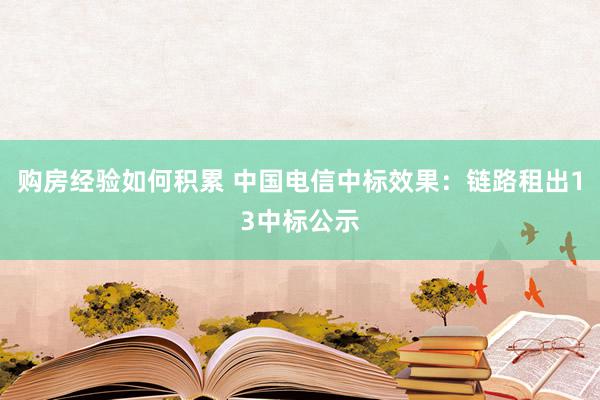 购房经验如何积累 中国电信中标效果：链路租出13中标公示