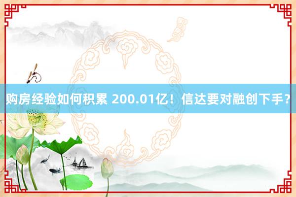 购房经验如何积累 200.01亿！信达要对融创下手？