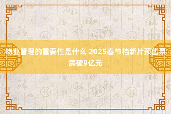 物业管理的重要性是什么 2025春节档新片预售票房破9亿元