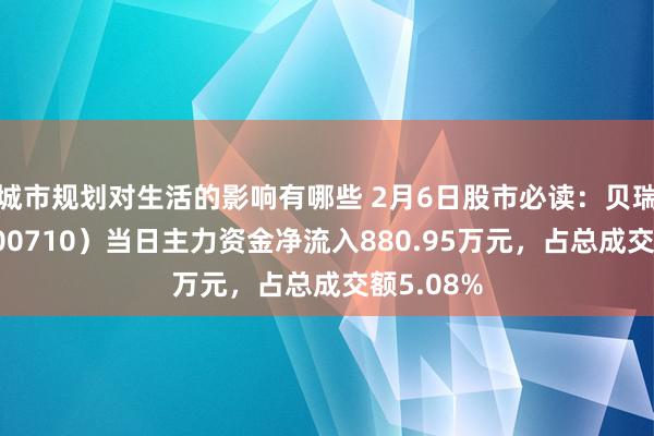 城市规划对生活的影响有哪些 2月6日股市必读：贝瑞基因（000710）当日主力资金净流入880.95万元，占总成交额5.08%