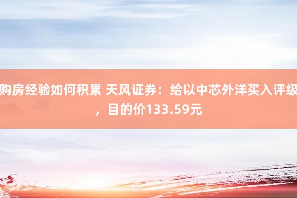 购房经验如何积累 天风证券：给以中芯外洋买入评级，目的价133.59元