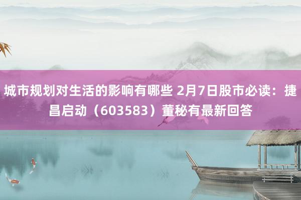 城市规划对生活的影响有哪些 2月7日股市必读：捷昌启动（603583）董秘有最新回答