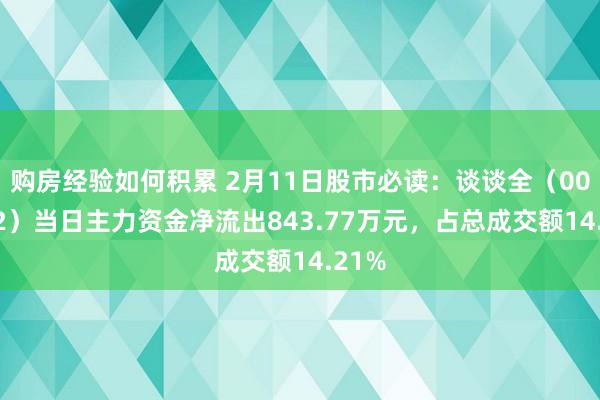 购房经验如何积累 2月11日股市必读：谈谈全（002852）当日主力资金净流出843.77万元，占总成交额14.21%