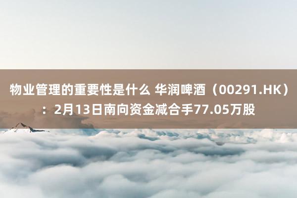 物业管理的重要性是什么 华润啤酒（00291.HK）：2月13日南向资金减合手77.05万股