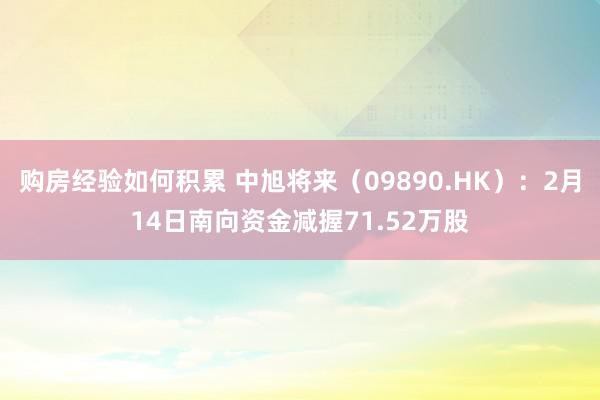 购房经验如何积累 中旭将来（09890.HK）：2月14日南向资金减握71.52万股