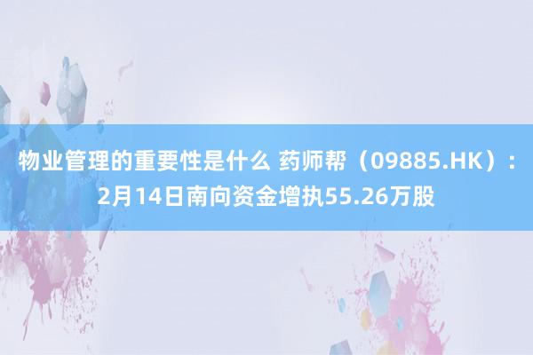 物业管理的重要性是什么 药师帮（09885.HK）：2月14日南向资金增执55.26万股