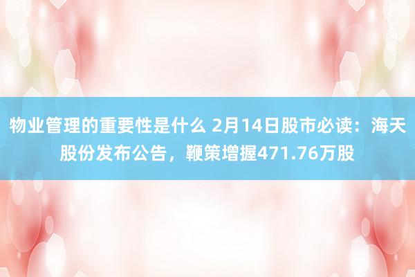 物业管理的重要性是什么 2月14日股市必读：海天股份发布公告，鞭策增握471.76万股