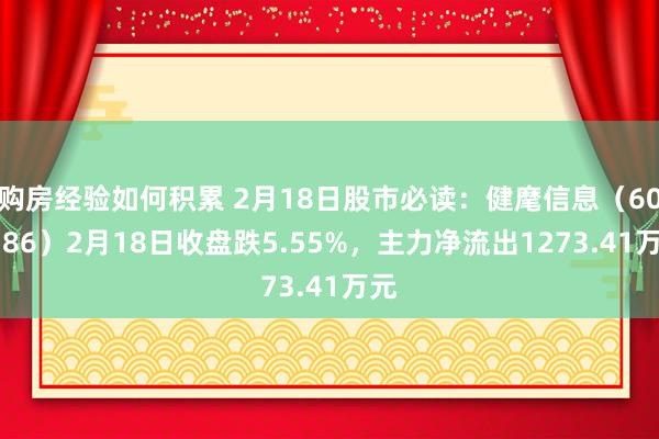 购房经验如何积累 2月18日股市必读：健麾信息（605186）2月18日收盘跌5.55%，主力净流出1273.41万元