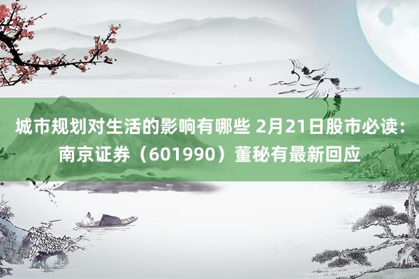 城市规划对生活的影响有哪些 2月21日股市必读：南京证券（601990）董秘有最新回应