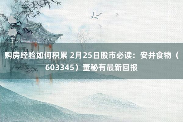 购房经验如何积累 2月25日股市必读：安井食物（603345）董秘有最新回报