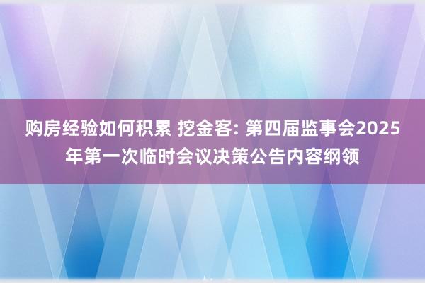 购房经验如何积累 挖金客: 第四届监事会2025年第一次临时会议决策公告内容纲领